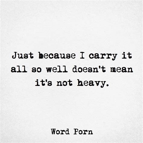 Just Because I Carry It All So Well Doesnt Mean Its Not Heavy