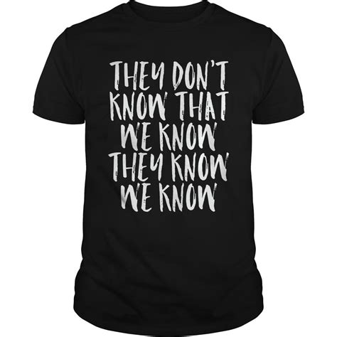 They Dont Know That We Know They Know We Know T Shirt T Shirt