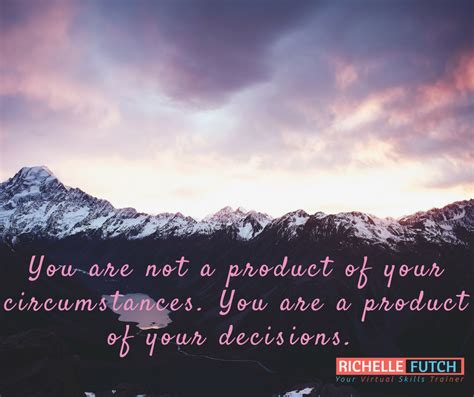 You Are Not A Product Of Your Circumstances You Are A Product Of Your