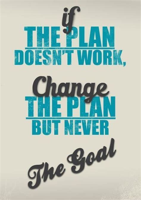 If The Plan Doesnt Work Change The Plan But Never The Goal Picture
