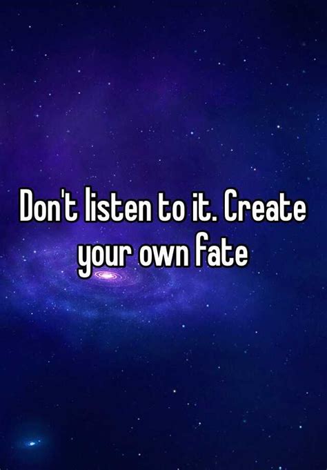 Dont Listen To It Create Your Own Fate