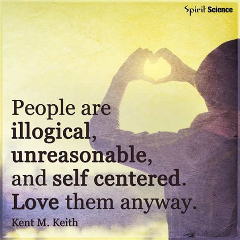 People Are Illogical Unreasonable And Self Centered Love Them Anyway