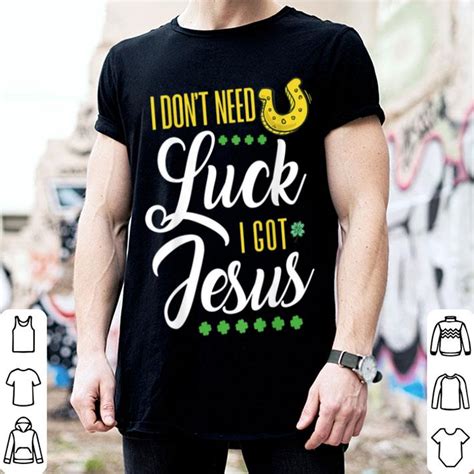 Original I Dont Need Luck I Got Jesus St Patricks Day Shirt Hoodie Sweater Longsleeve T Shirt
