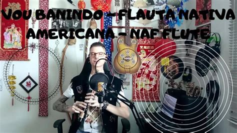 Vou Banindo Flauta Nativa Americana Naf Flute YouTube