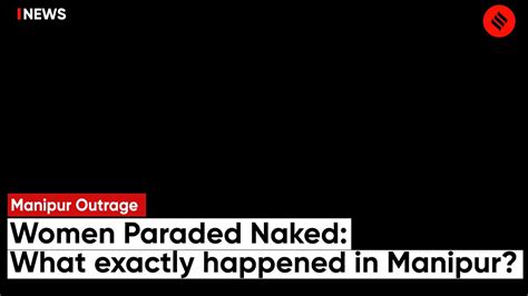 Manipur Women Paraded Naked What Exactly Happened In Manipur Manipur News Youtube