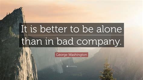 This are the best 100+ thoughts and quotes on alone. George Washington Quote: "It is better to be alone than in ...