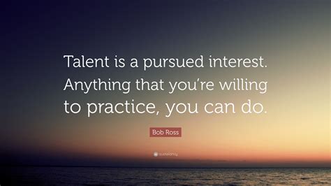 Bob Ross Quote “talent Is A Pursued Interest Anything That Youre