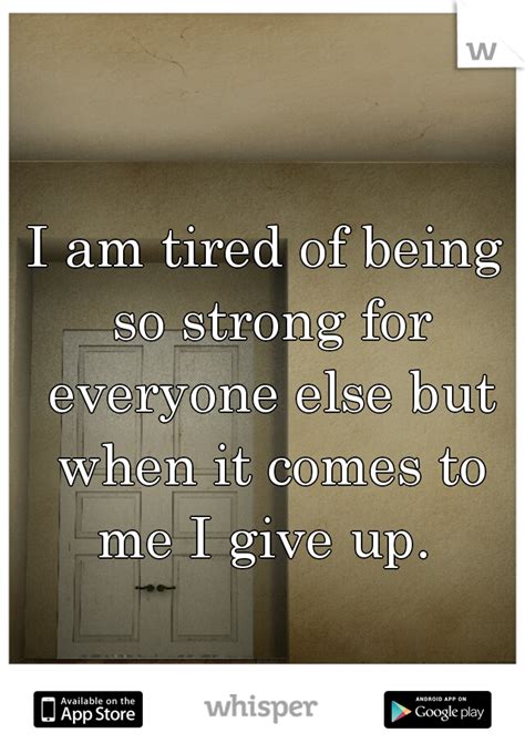I Am Tired Of Being So Strong For Everyone Else But When It Comes To Me