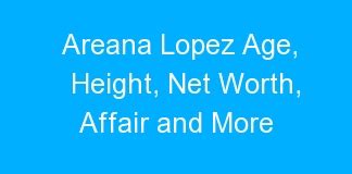 Areana Lopez Age Height Net Worth Affair And More