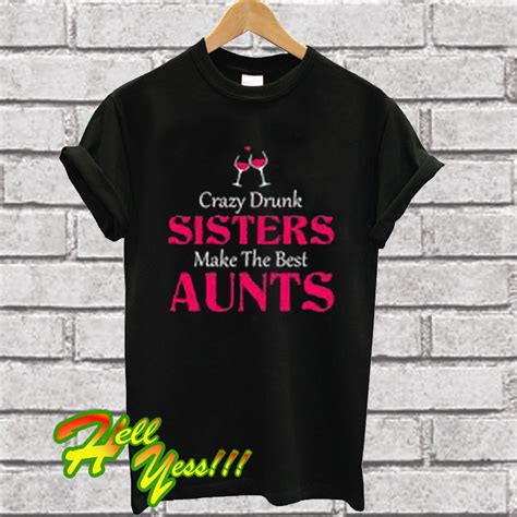 crazy drunk sisters make the best aunts t shirt