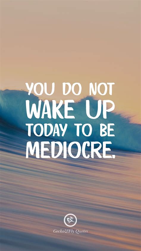 You Do Not Wake Up Today To Be Mediocre Hd Wallpaper Quotes