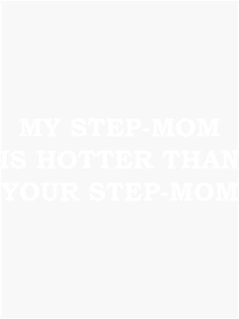 My Step Mom Is Hotter Than Your Step Mom Sticker For Sale By Niteshsajnani Redbubble