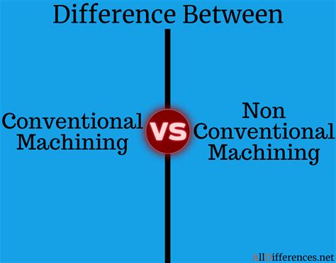 Difference Between Conventional And Non Conventional Machining Process
