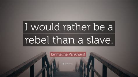 Emmeline Pankhurst Quote I Would Rather Be A Rebel Than A Slave