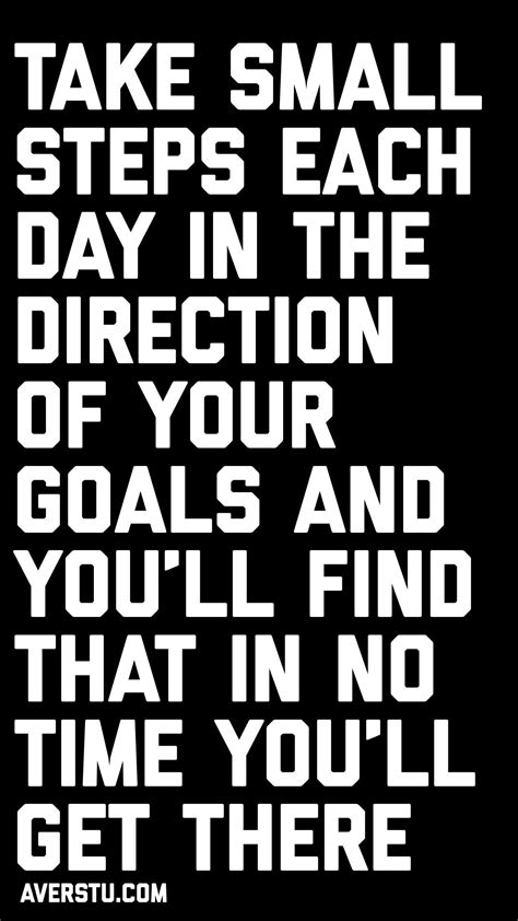 Take Small Steps Each Day In The Direction Of Your Goals And Youll