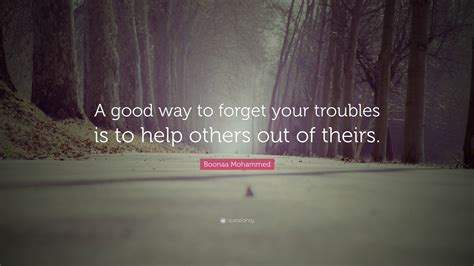 Boonaa Mohammed Quote “a Good Way To Forget Your Troubles Is To Help
