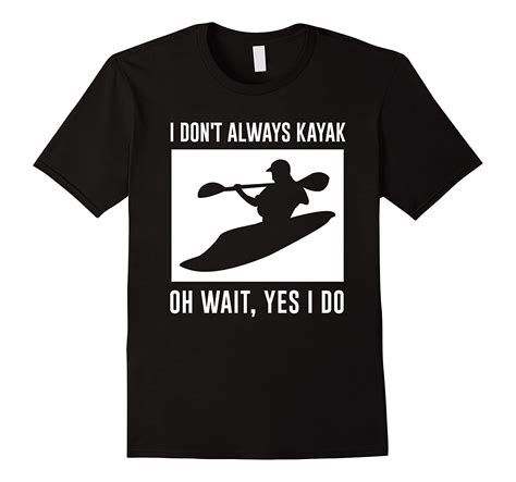 Funny River Kayak T Shirt I Dont Always Kayak Yes I Do Cd Canditee