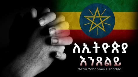 የጸሎት ጊዜ ለኢትዮጵያ Prayer Time For Ethiopia Gezai Yohannes Elshaddai