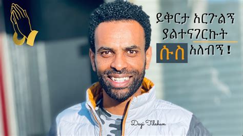 ይቅርታ አድርጉልኝ ያልተናገርኩትdagi Dagmawi Tialhun Preaching Ethiopian