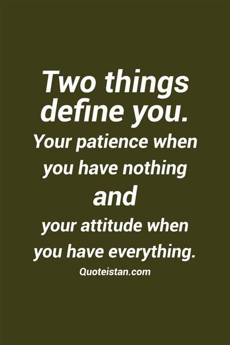 Two Things Define You Your Patience When You Have Nothing And Your Attitude When You Have