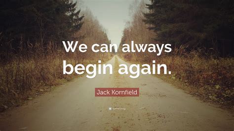 Jack Kornfield Quote We Can Always Begin Again