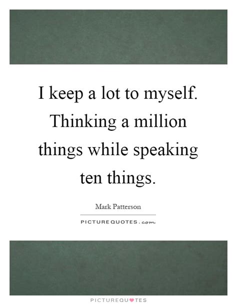 I Keep A Lot To Myself Thinking A Million Things While Speaking