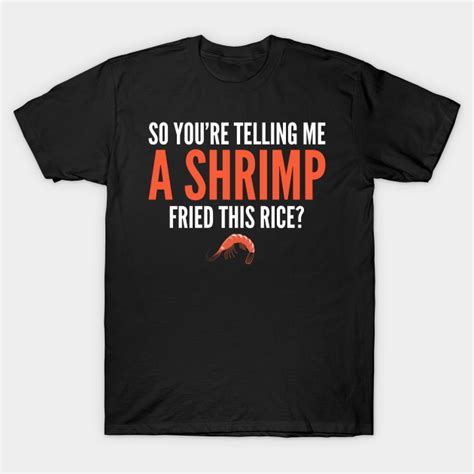 So Youre Telling Me A Shrimp Fried This Rice A Shrimp Fried This