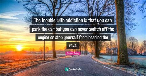 The Trouble With Addiction Is That You Can Park The Car But You Can Ne