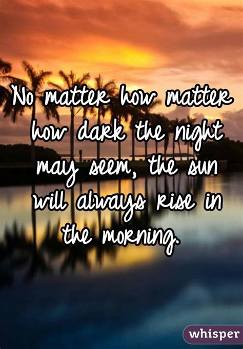 No Matter How Matter How Dark The Night May Seem The Sun Will Always