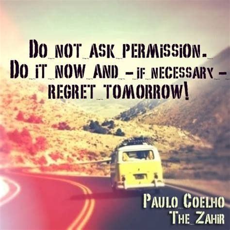 Do Not Ask Permission Do It Now And If Necessary Regret Tomorrow