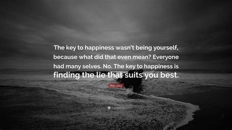 Matt Haig Quote The Key To Happiness Wasnt Being Yourself Because