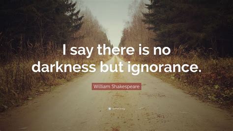 1.) there is neither good or bad, but thinking. William Shakespeare Quote: "I say there is no darkness but ...