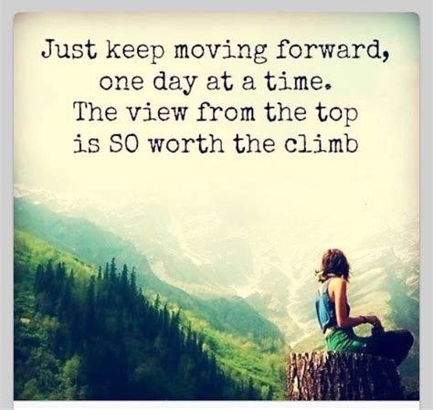 Just Keep Moving Forward One Day At The Time The View From The Top Is