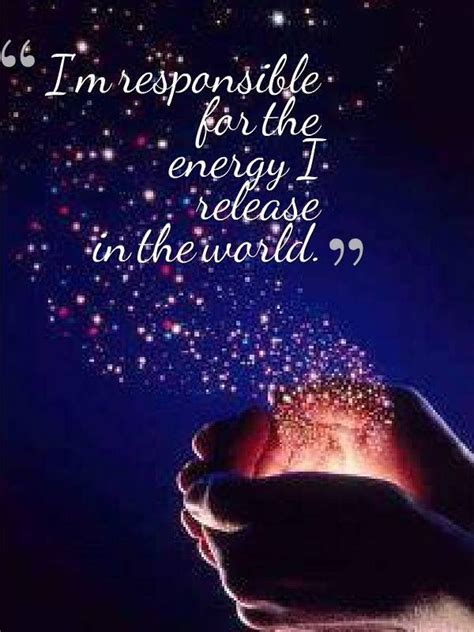 I Am Responsible For The Energy I Realize In The World So Very True