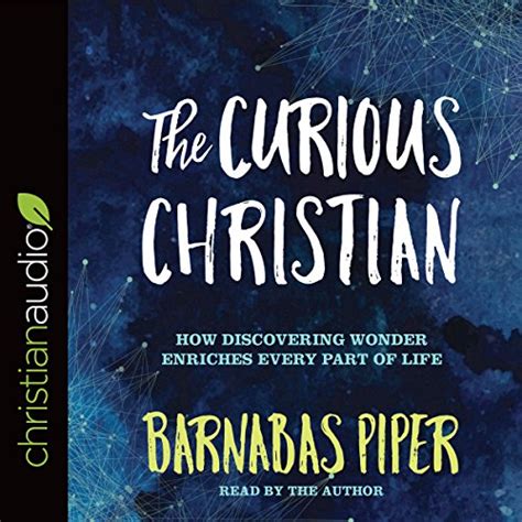 The Curious Christian How Discovering Wonder Enriches