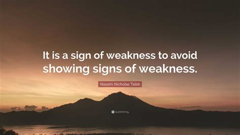 Nassim Nicholas Taleb Quote “it Is A Sign Of Weakness To Avoid Showing