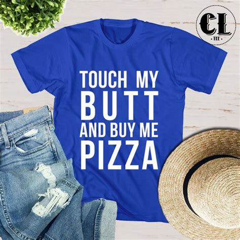 T Shirt Touch My Butt And Buy Me Pizza Clotee Com Shirts Tumblr T