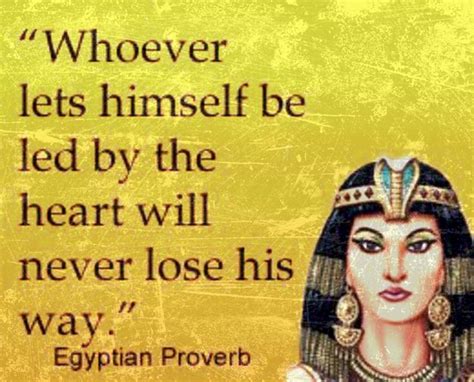 Whoever Lets Himself Be Led By The Heart Will Never Lose His Way Egyptian Proverb Egyptian