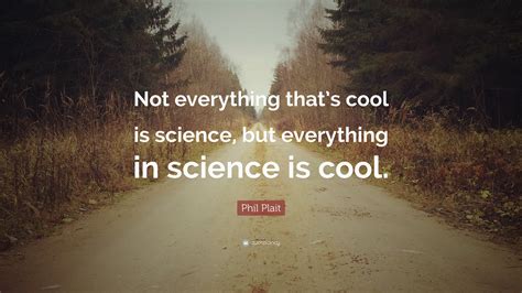Phil Plait Quote Not Everything Thats Cool Is Science But