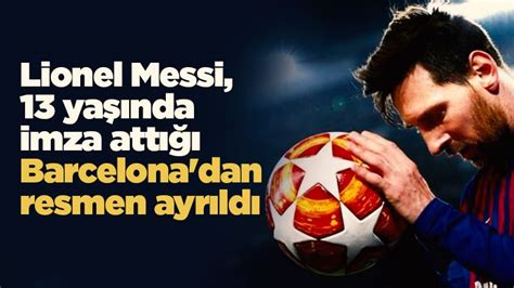 Lionel Messi 13 Yaşında Imza Attığı Barcelonadan Resmen Ayrıldı