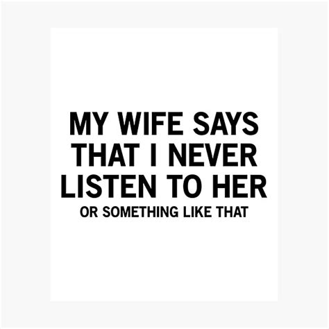 my wife says that i never listen to her or something like that shirt photographic print for