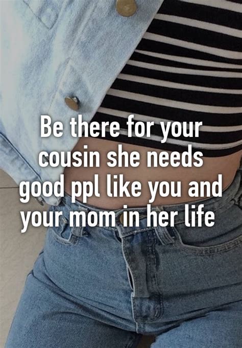 Be There For Your Cousin She Needs Good Ppl Like You And Your Mom In Her Life