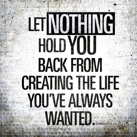 Let Nothing Hold You Back From Creating The Life Youve