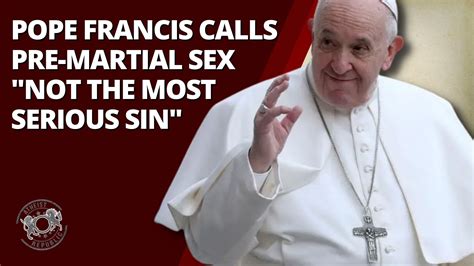 Pope Francis Calls Pre Martial Sex Not The Most Serious Sin