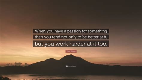 Vera Wang Quote When You Have A Passion For Something Then You Tend