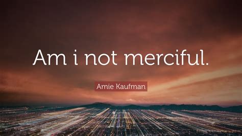 Amie Kaufman Quote Am I Not Merciful