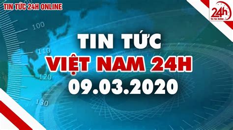 Tin Tức Việt Nam 24h Tin Tức Việt Nam Mới Nhất Hôm Nay 09032020
