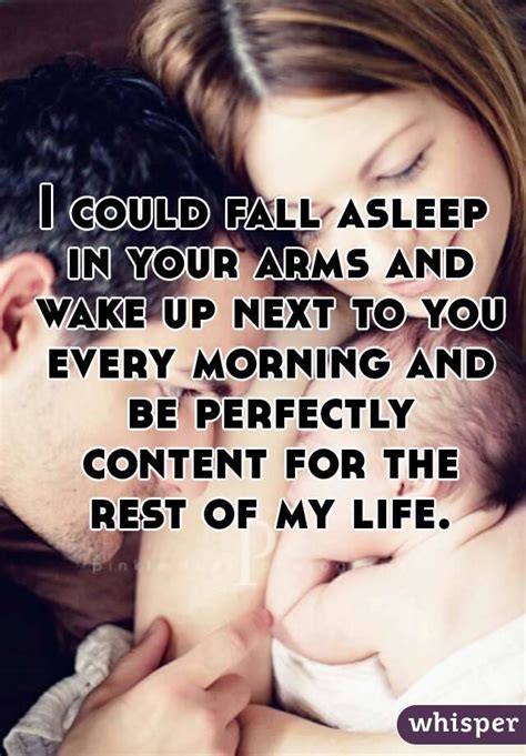 I Could Fall Asleep In Your Arms And Wake Up Next To You Every Morning