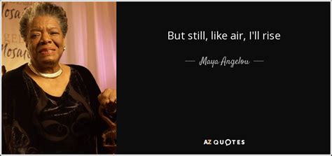 Maybe you would like to learn more about one of these? Maya Angelou quote: But still, like air, I'll rise
