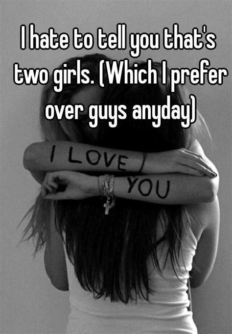 i hate to tell you that s two girls which i prefer over guys anyday